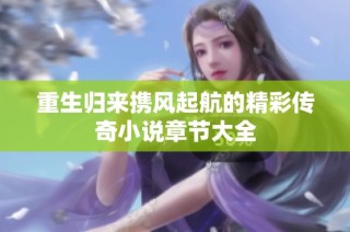 重生归来携风起航的精彩传奇小说章节大全