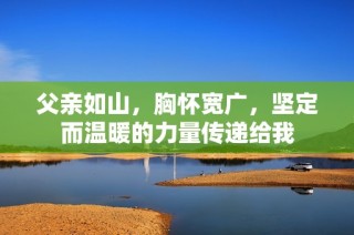 父亲如山，胸怀宽广，坚定而温暖的力量传递给我