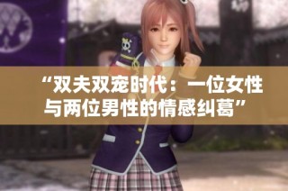 “双夫双宠时代：一位女性与两位男性的情感纠葛”