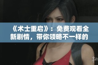 《术士重启》：免费观看全新剧情，带你领略不一样的冒险旅程