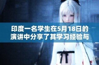 印度一名学生在5月18日的演讲中分享了其学习经验与挑战的故事
