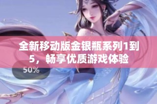 全新移动版金银瓶系列1到5，畅享优质游戏体验
