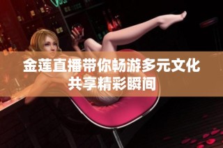 金莲直播带你畅游多元文化共享精彩瞬间