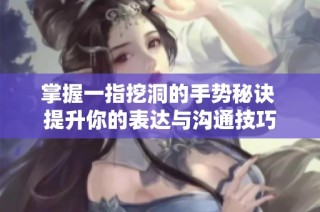 掌握一指挖洞的手势秘诀 提升你的表达与沟通技巧