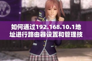 如何通过192.168.10.1地址进行路由器设置和管理技巧分享
