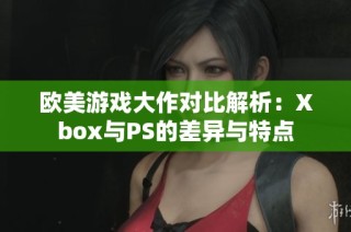 欧美游戏大作对比解析：Xbox与PS的差异与特点