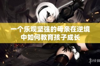 一个乐观坚强的母亲在逆境中如何教育孩子成长