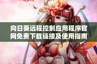 向日葵远程控制应用程序官网免费下载链接及使用指南