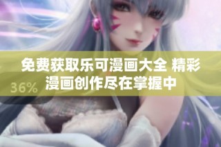 免费获取乐可漫画大全 精彩漫画创作尽在掌握中