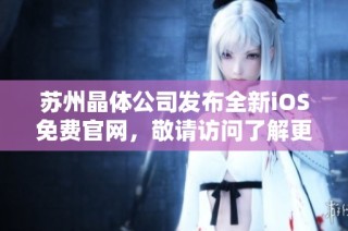 苏州晶体公司发布全新iOS免费官网，敬请访问了解更多信息