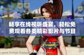 畅享在线视听盛宴，轻松免费观看各类精彩影片与节目