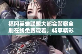 福冈英雄联盟大都会警察全剧在线免费观看，畅享精彩日本剧全集体验