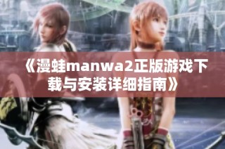 《漫蛙manwa2正版游戏下载与安装详细指南》