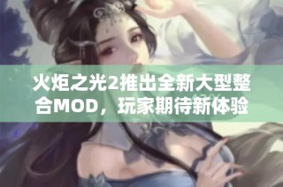 火炬之光2推出全新大型整合MOD，玩家期待新体验