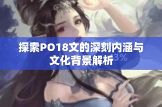 探索PO18文的深刻内涵与文化背景解析
