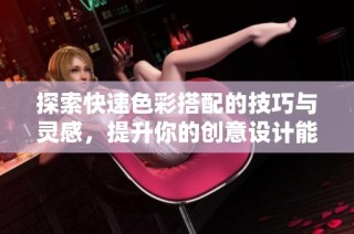 探索快速色彩搭配的技巧与灵感，提升你的创意设计能力
