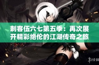 刺客伍六七第五季：再次展开精彩绝伦的江湖传奇之旅