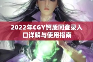 2022年CGY钙质同登录入口详解与使用指南