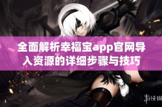 全面解析幸福宝app官网导入资源的详细步骤与技巧