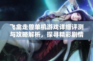 飞禽走兽单机游戏详细评测与攻略解析，探寻精彩剧情与玩法秘诀