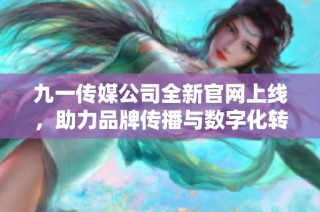 九一传媒公司全新官网上线，助力品牌传播与数字化转型