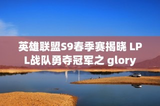 英雄联盟S9春季赛揭晓 LPL战队勇夺冠军之 glory