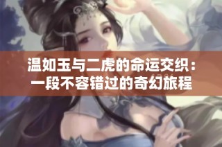 温如玉与二虎的命运交织：一段不容错过的奇幻旅程