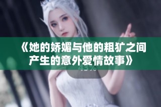 《她的娇媚与他的粗犷之间产生的意外爱情故事》