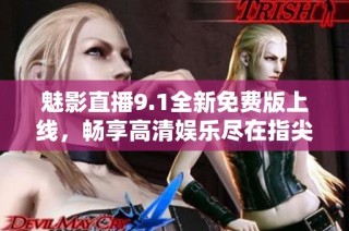 魅影直播9.1全新免费版上线，畅享高清娱乐尽在指尖