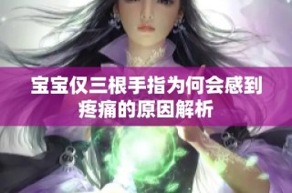 宝宝仅三根手指为何会感到疼痛的原因解析