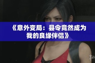 《意外变局：县令竟然成为我的良缘伴侣》