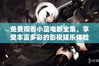 免费观看小蓝电影全集，享受丰富多彩的影视娱乐体验