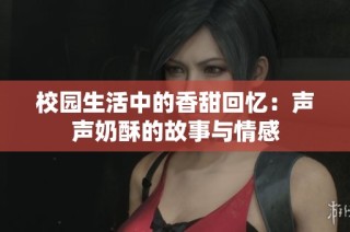 校园生活中的香甜回忆：声声奶酥的故事与情感