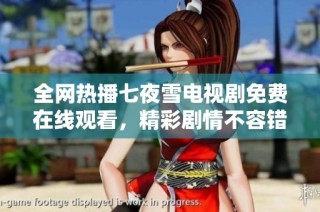 全网热播七夜雪电视剧免费在线观看，精彩剧情不容错过