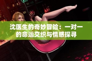 沈医生的奇妙冒险：一对一的命运交织与情感探寻