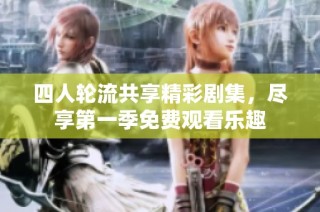 四人轮流共享精彩剧集，尽享第一季免费观看乐趣