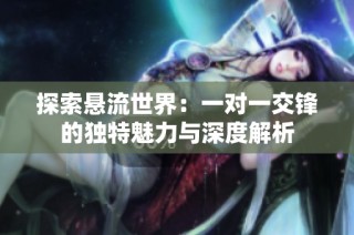探索悬流世界：一对一交锋的独特魅力与深度解析
