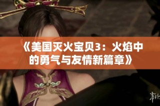 《美国灭火宝贝3：火焰中的勇气与友情新篇章》