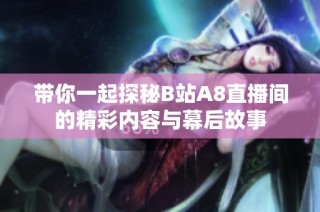带你一起探秘B站A8直播间的精彩内容与幕后故事