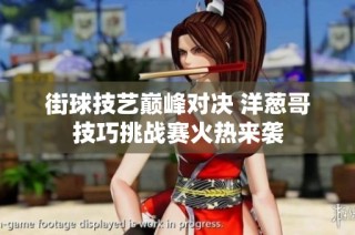 街球技艺巅峰对决 洋葱哥技巧挑战赛火热来袭