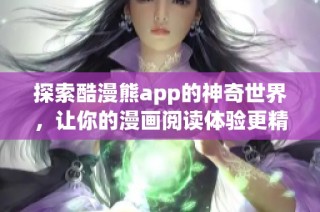 探索酷漫熊app的神奇世界，让你的漫画阅读体验更精彩
