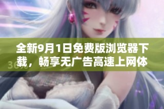 全新9月1日免费版浏览器下载，畅享无广告高速上网体验