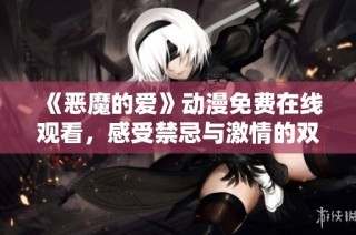 《恶魔的爱》动漫免费在线观看，感受禁忌与激情的双重碰撞