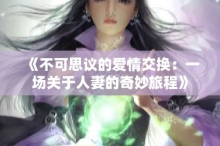 《不可思议的爱情交换：一场关于人妻的奇妙旅程》