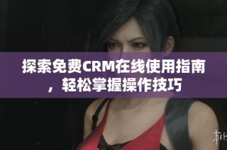 探索免费CRM在线使用指南，轻松掌握操作技巧