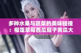 多种水果与蔬菜的美味碰撞：榴莲草莓西瓜茄子黄瓜大盘点