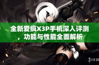 全新爱疯X3P手机深入评测，功能与性能全面解析
