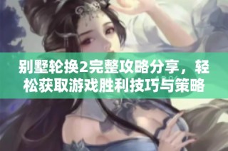 别墅轮换2完整攻略分享，轻松获取游戏胜利技巧与策略