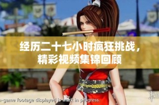 经历二十七小时疯狂挑战，精彩视频集锦回顾