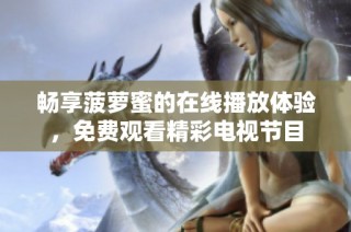 畅享菠萝蜜的在线播放体验，免费观看精彩电视节目